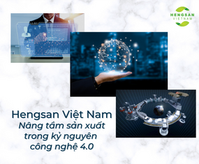 HENGSAN VIETNAM- NÂNG TẦM SẢN XUẤT TRONG KỶ NGUYÊN CÔNG NGHỆ 4.0